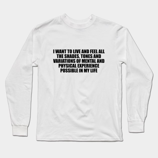 I want to live and feel all the shades, tones and variations of mental and physical experience possible in my life Long Sleeve T-Shirt by D1FF3R3NT